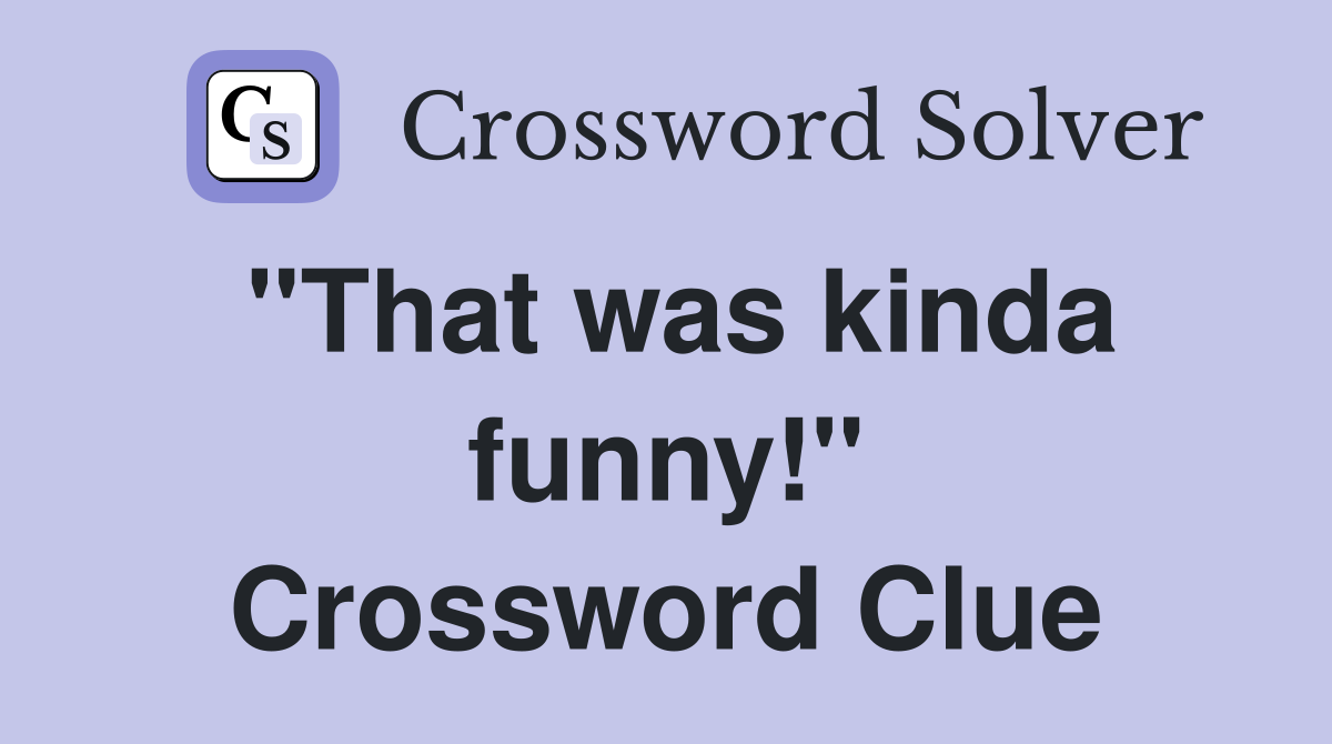 "That was kinda funny!" Crossword Clue