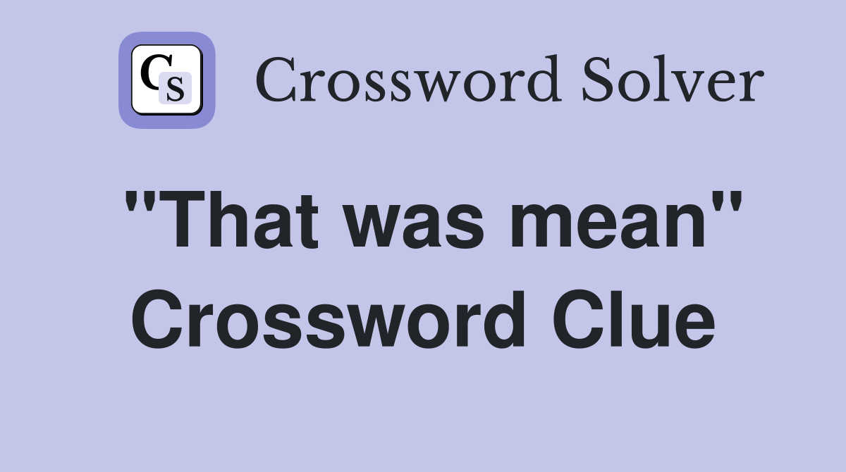"That was mean" Crossword Clue