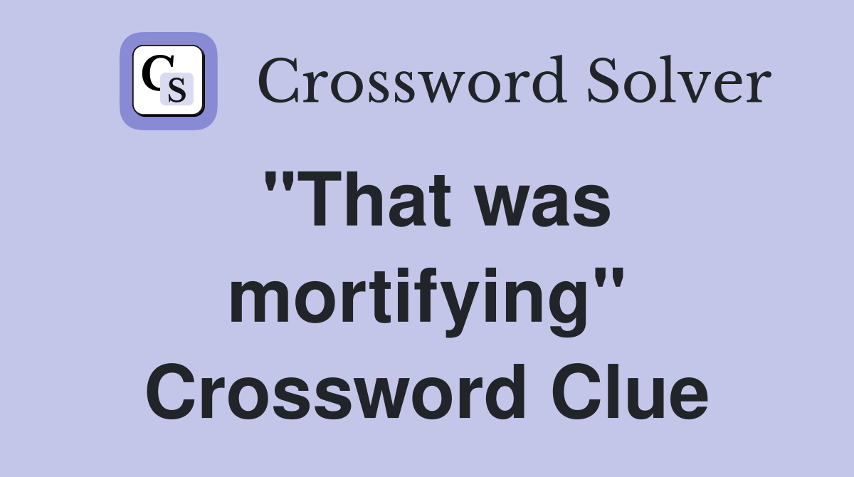 "That was mortifying" Crossword Clue
