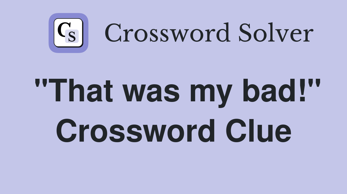 "That was my bad!" Crossword Clue