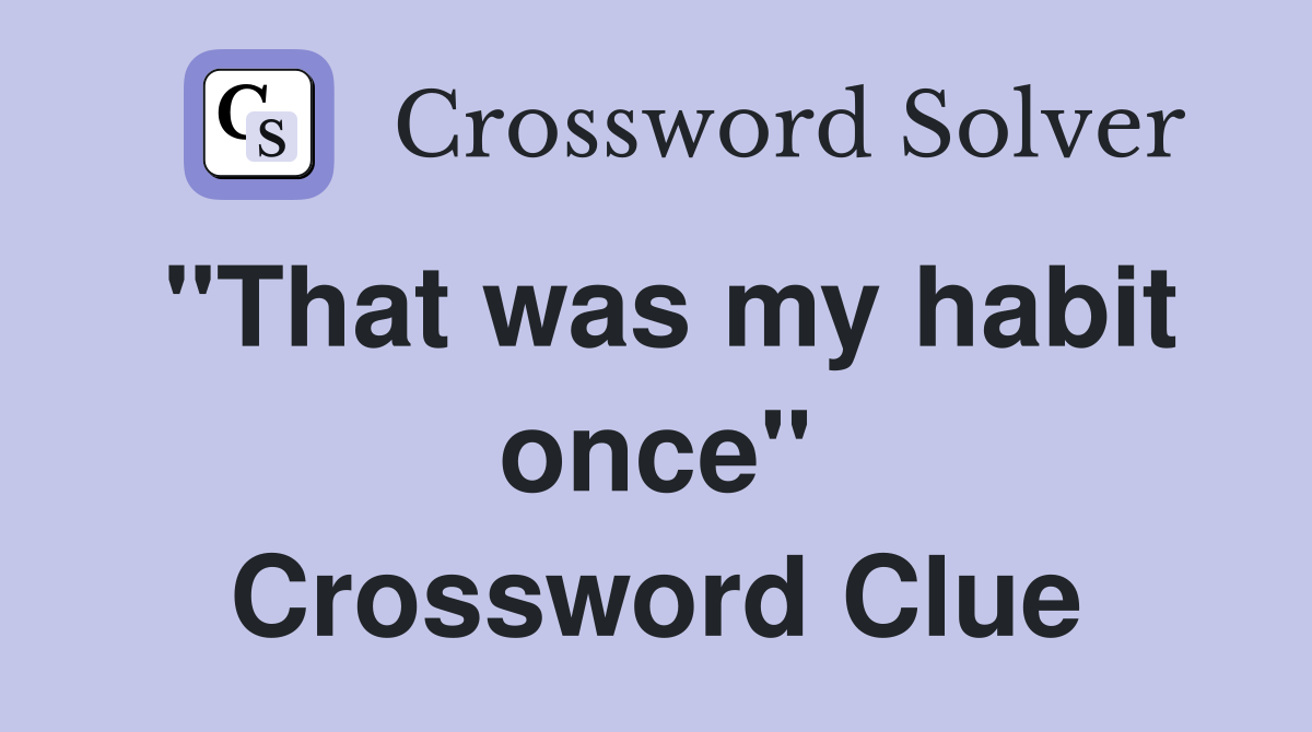 "That was my habit once" Crossword Clue