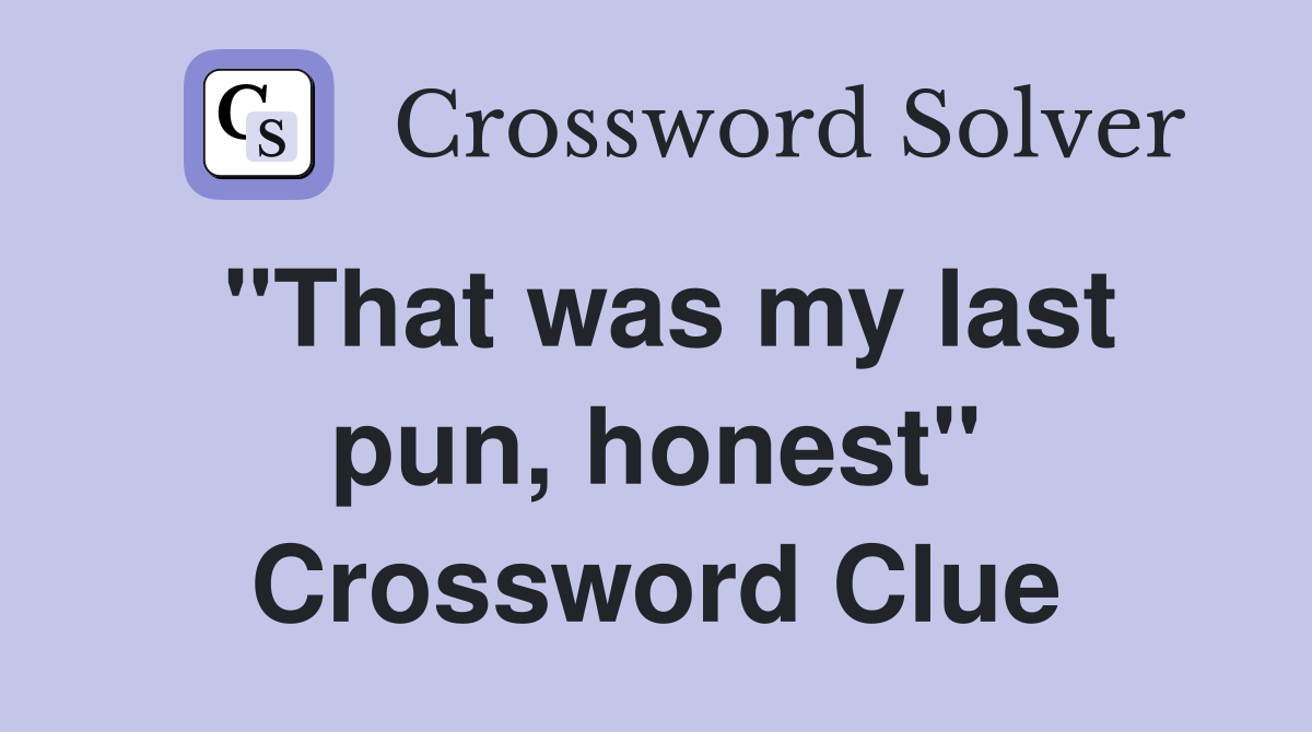 "That was my last pun, honest" Crossword Clue