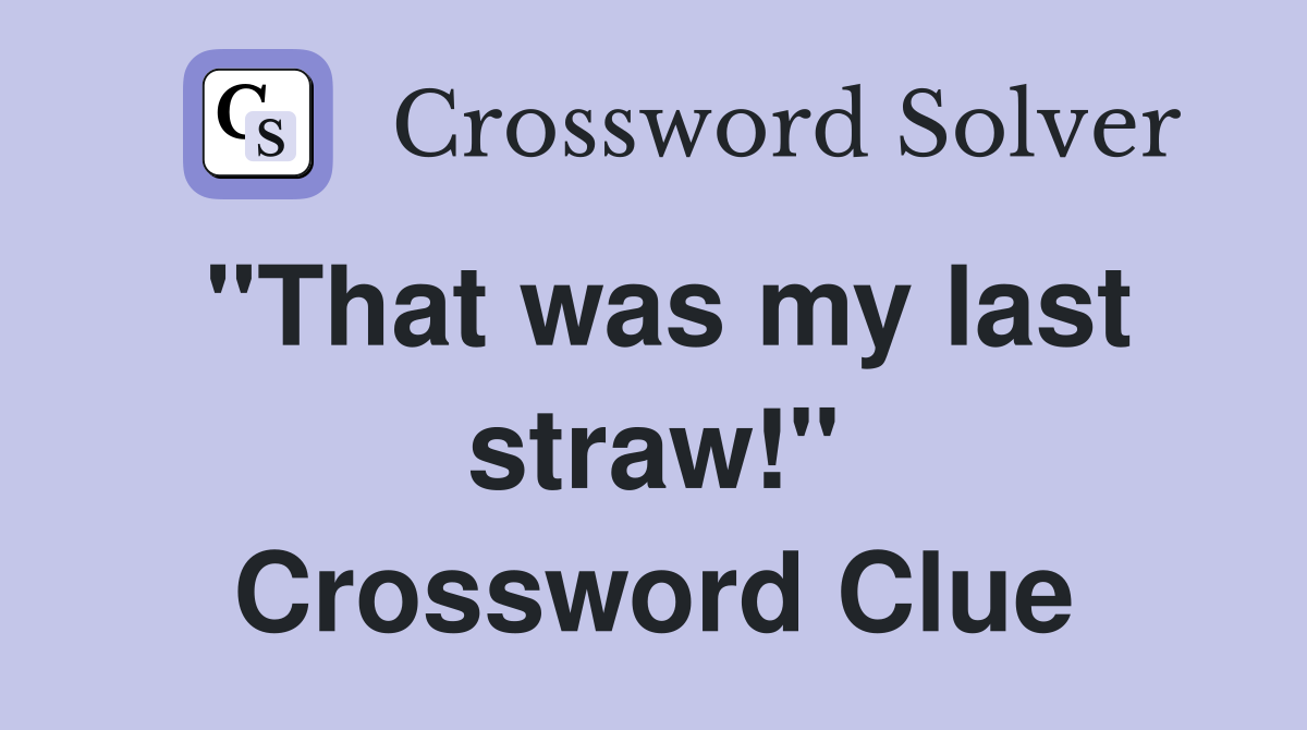 "That was my last straw!" Crossword Clue
