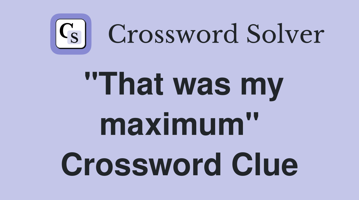 "That was my maximum" Crossword Clue
