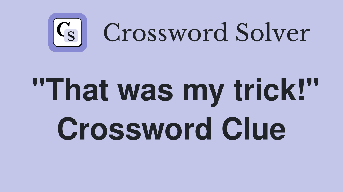 "That was my trick!" Crossword Clue