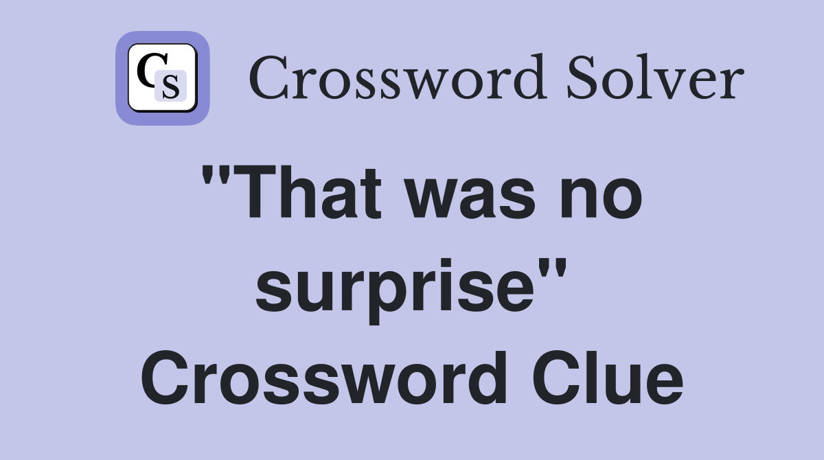 "That was no surprise" Crossword Clue