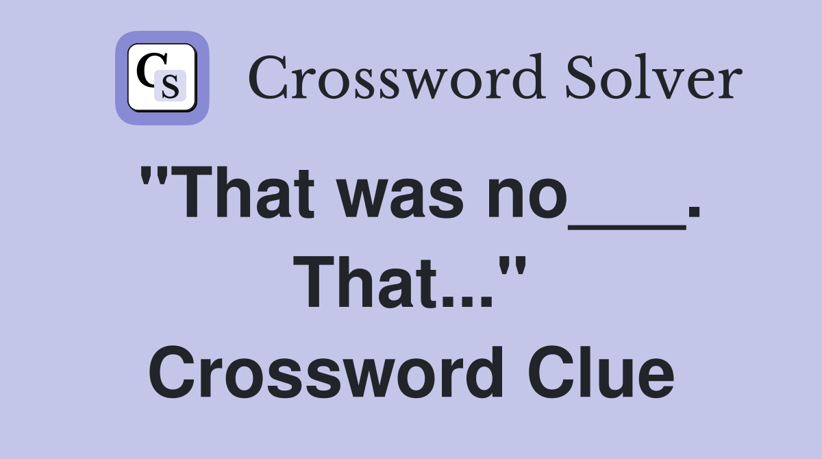 "That was no___. That..." Crossword Clue