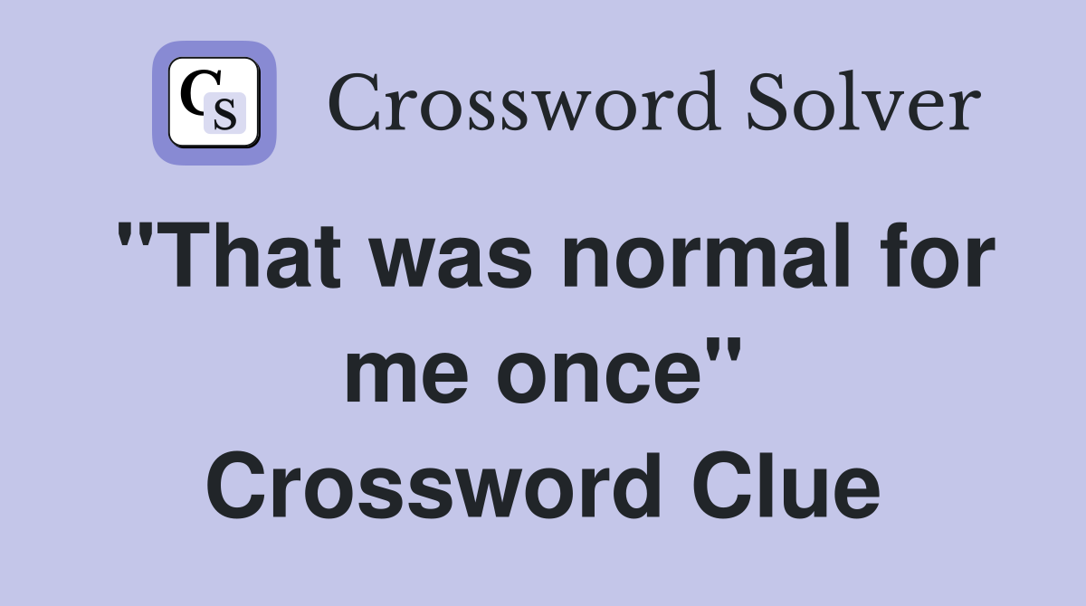 "That was normal for me once" Crossword Clue