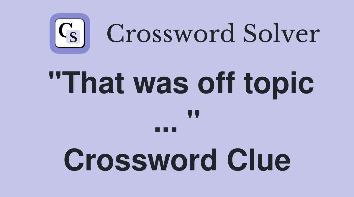 "That was off topic ... " Crossword Clue