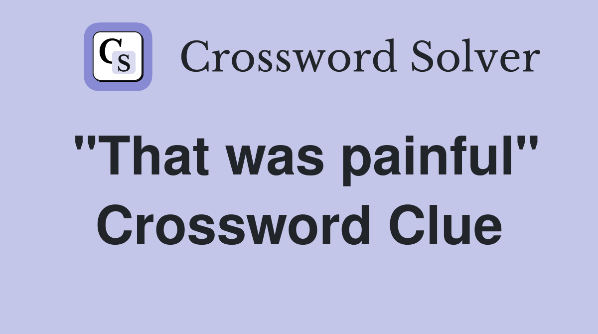 "That was painful" Crossword Clue