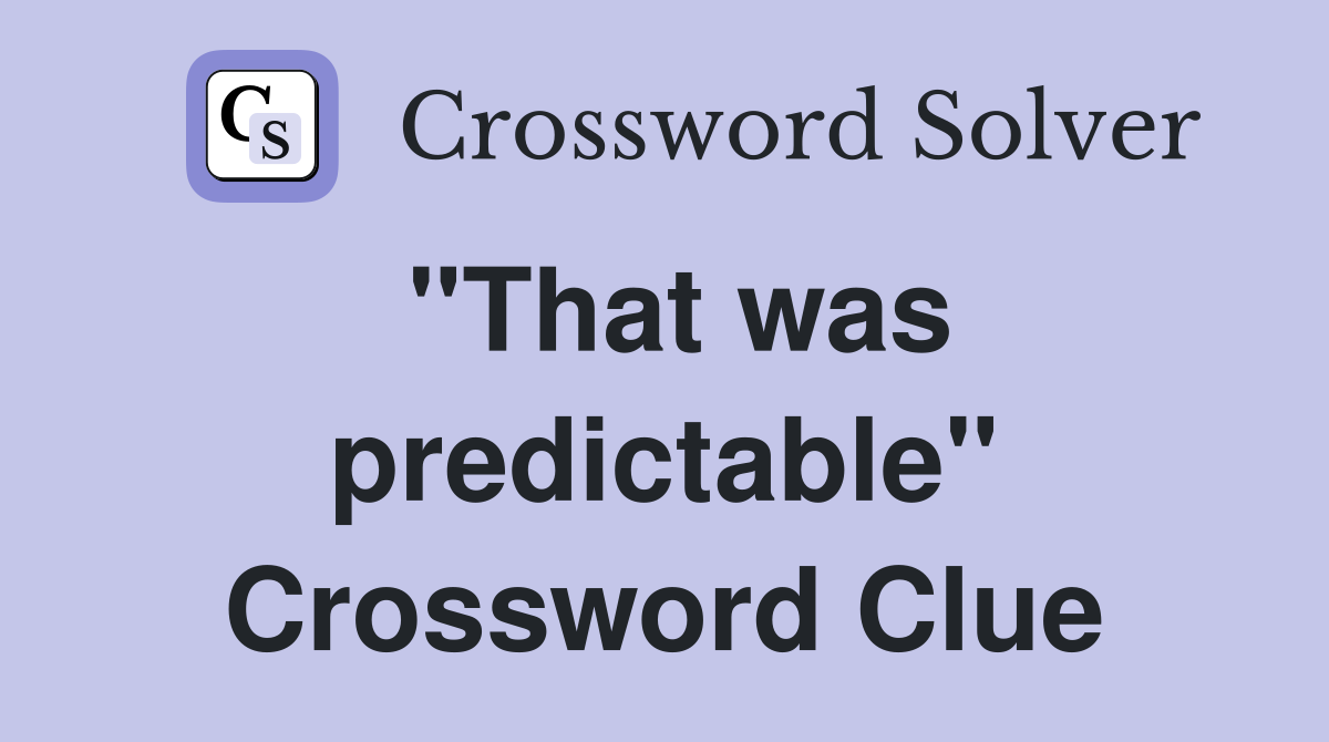 "That was predictable" Crossword Clue