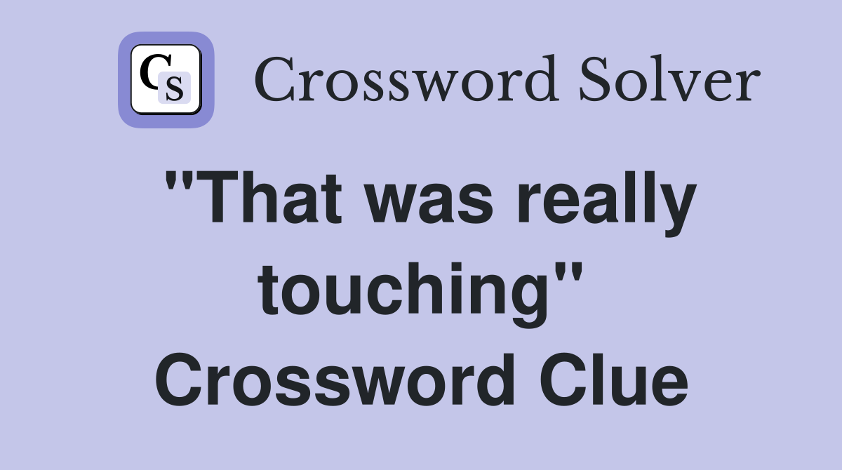 "That was really touching" Crossword Clue