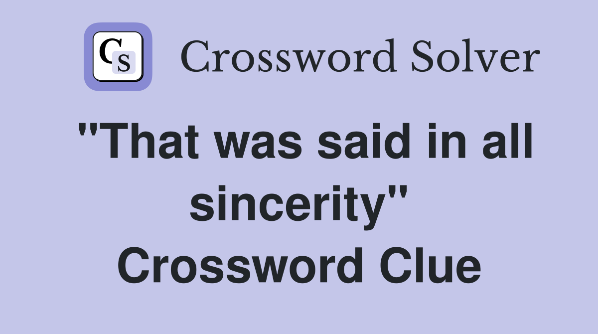 "That was said in all sincerity" Crossword Clue