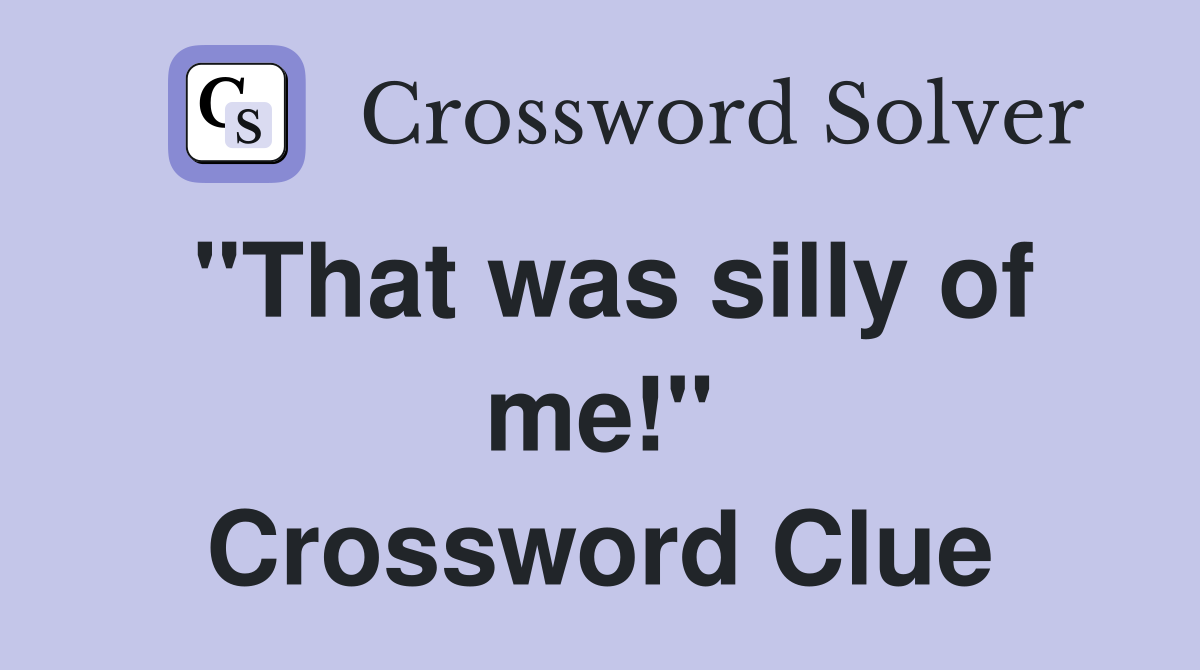 "That was silly of me!" Crossword Clue