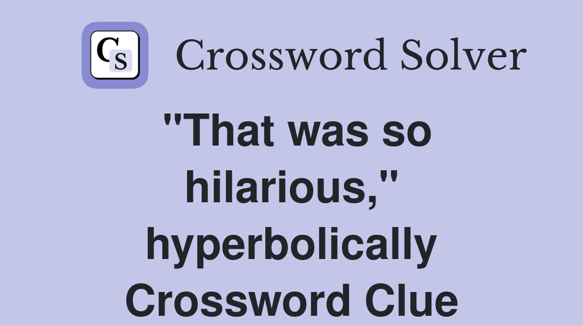 "That was so hilarious," hyperbolically Crossword Clue