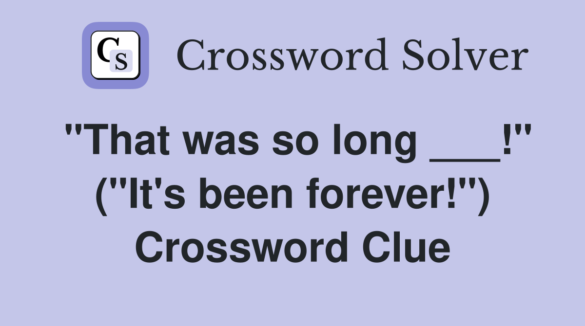 "That was so long ___!" ("It's been forever!") Crossword Clue