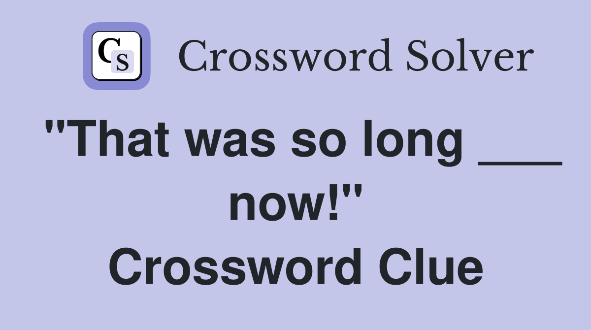 "That was so long ___ now!" Crossword Clue