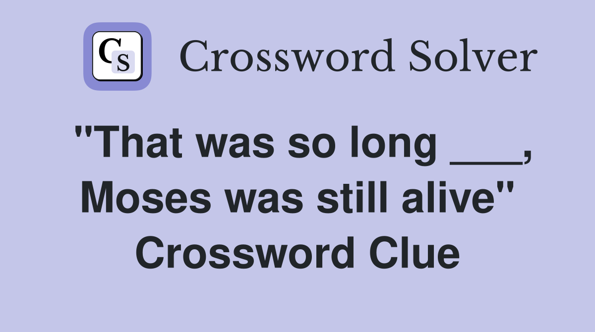 "That was so long ___, Moses was still alive" Crossword Clue