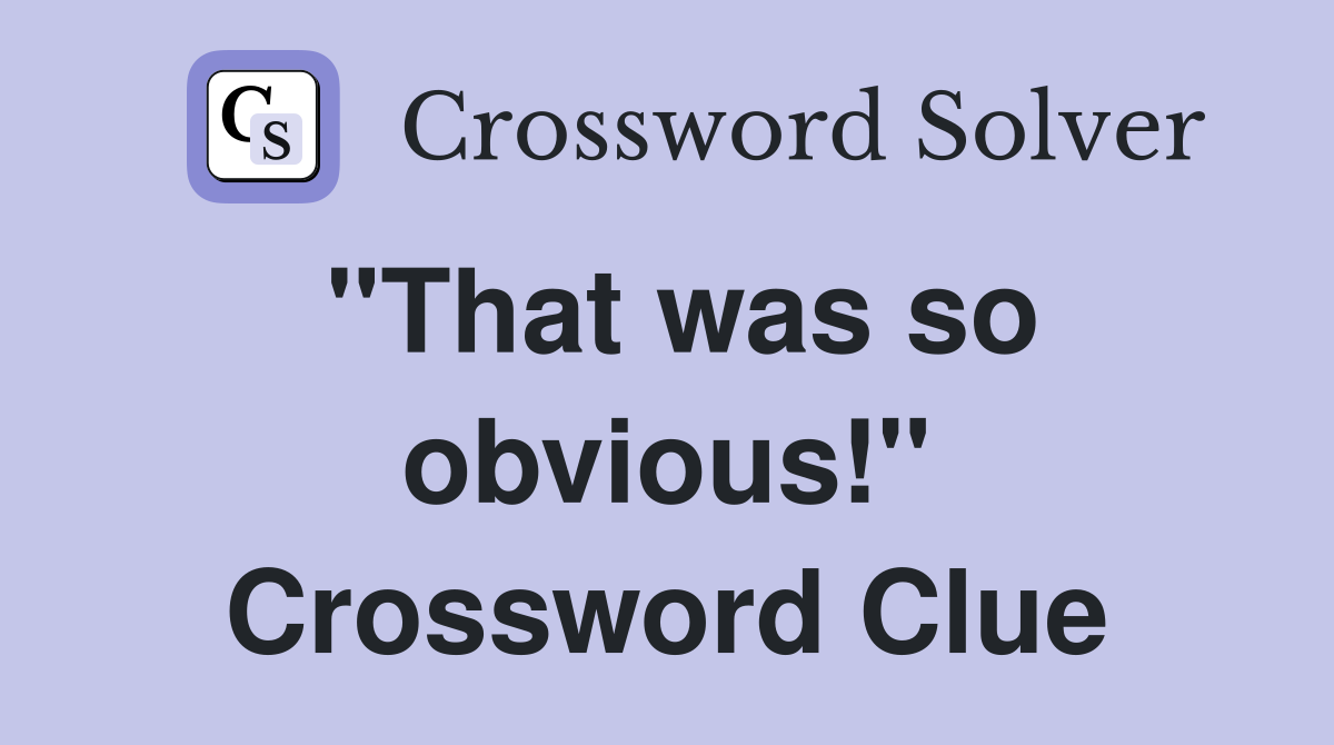 "That was so obvious!" Crossword Clue