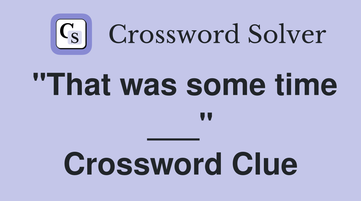 "That was some time ___" Crossword Clue