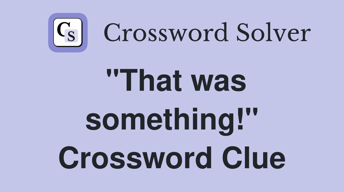 "That was something!" Crossword Clue