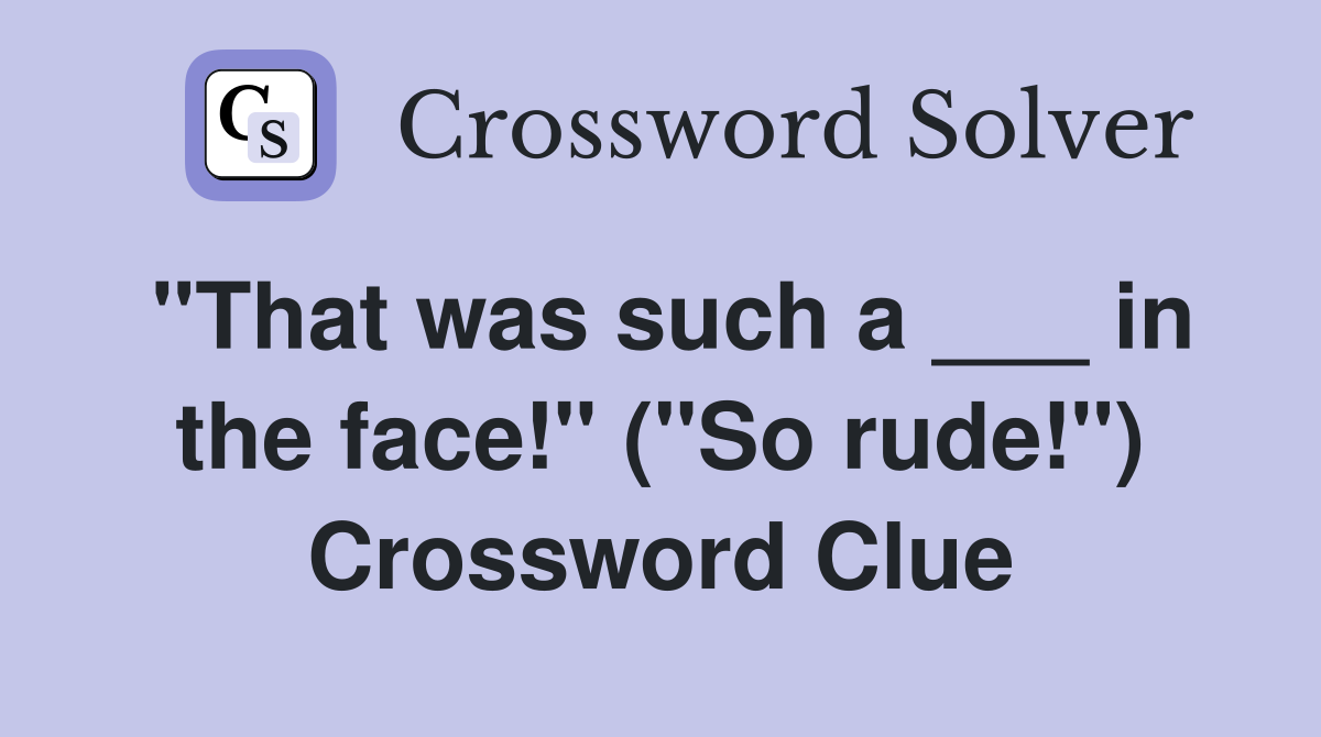 "That was such a ___ in the face!" ("So rude!") Crossword Clue