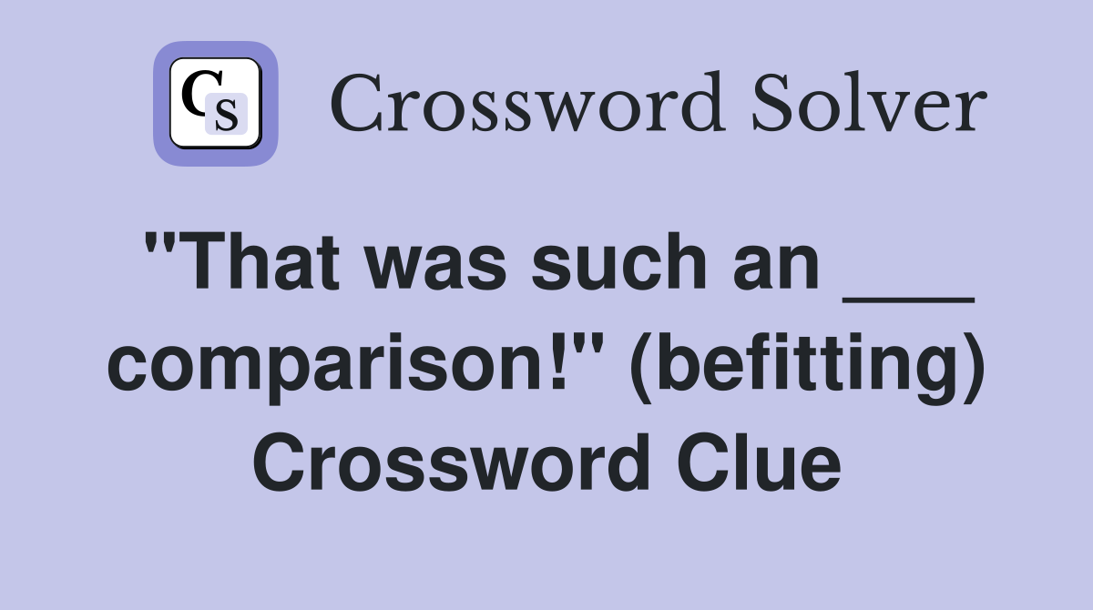 "That was such an ___ comparison!" (befitting) Crossword Clue