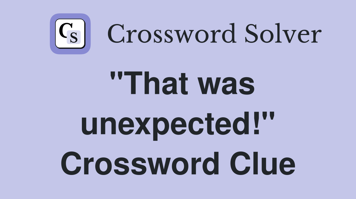 "That was unexpected!" Crossword Clue