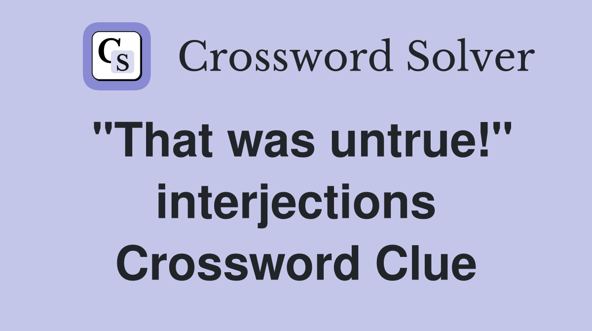 "That was untrue!" interjections Crossword Clue