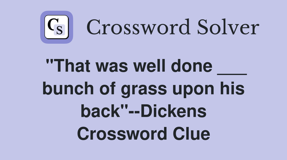 "That was well done ___ bunch of grass upon his back"--Dickens Crossword Clue