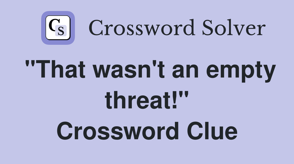 "That wasn't an empty threat!" Crossword Clue