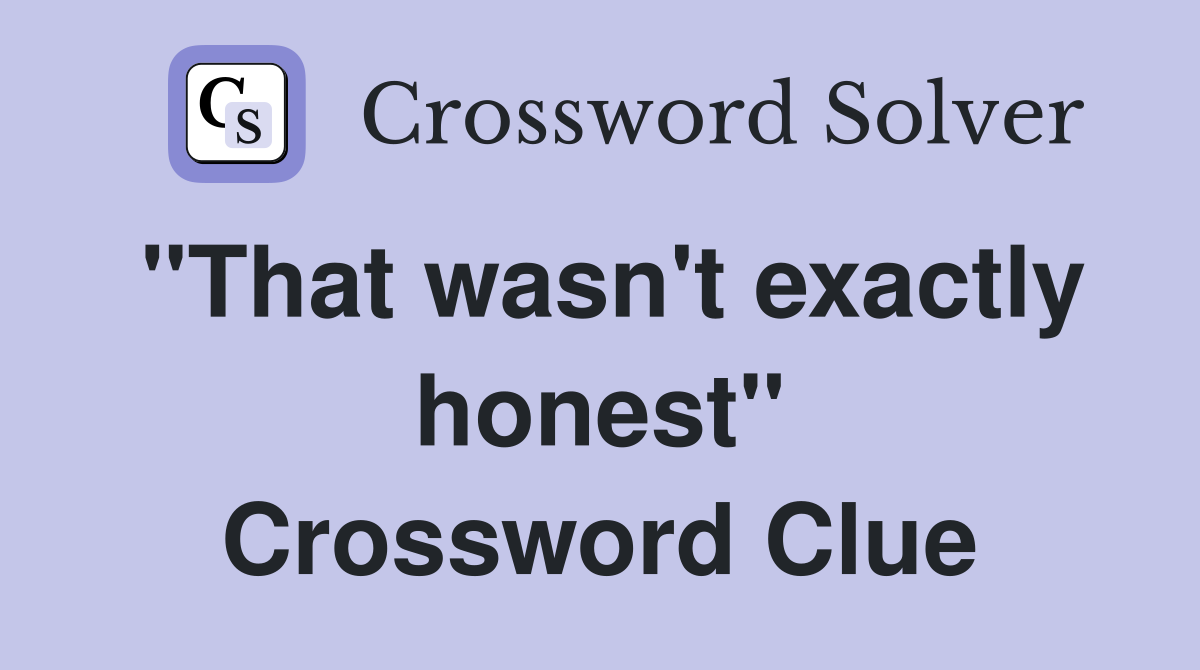 "That wasn't exactly honest" Crossword Clue