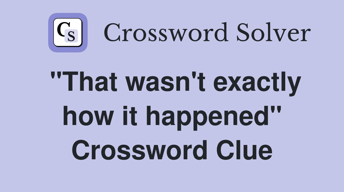 "That wasn't exactly how it happened" Crossword Clue