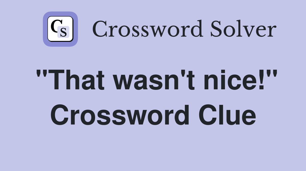 "That wasn't nice!" Crossword Clue