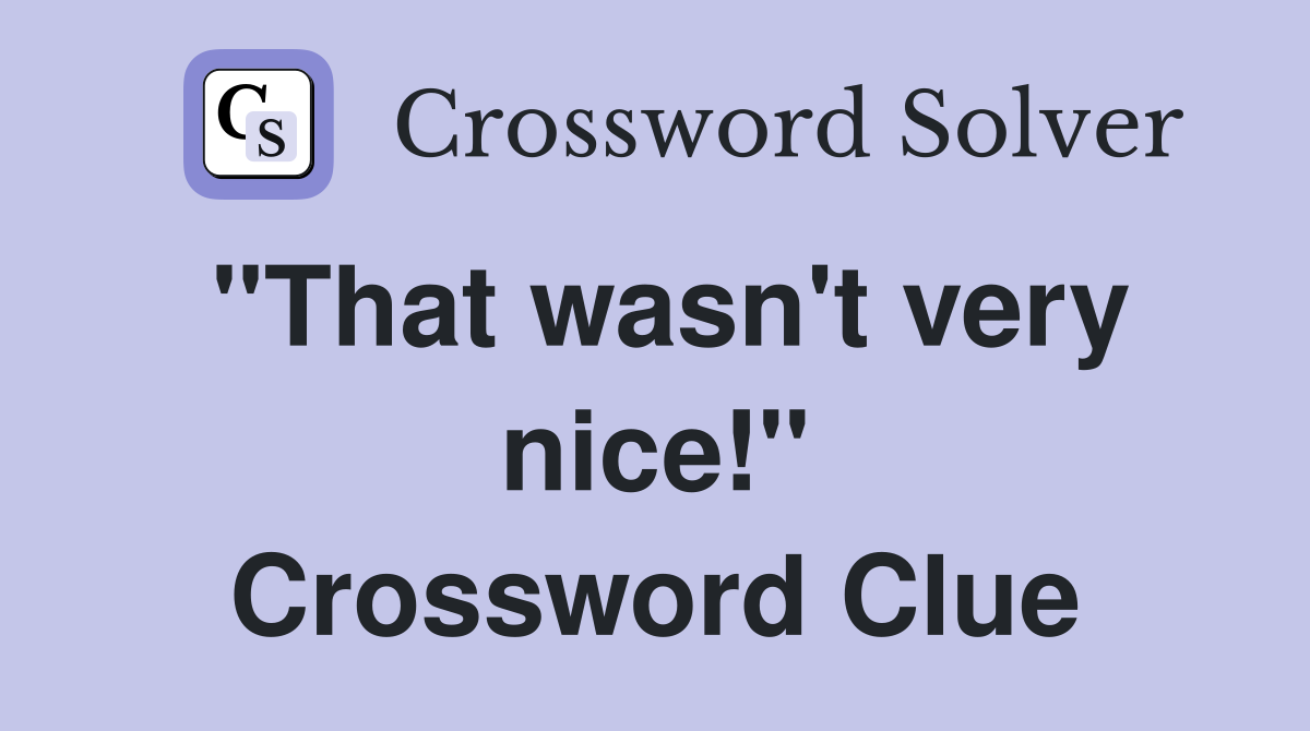 "That wasn't very nice!" Crossword Clue