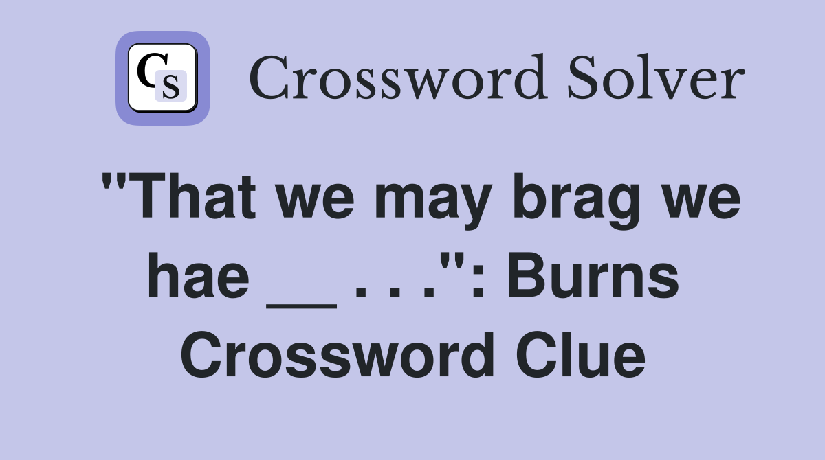 "That we may brag we hae __ . . .": Burns Crossword Clue