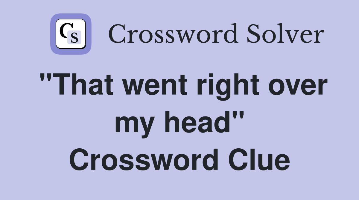 "That went right over my head" Crossword Clue
