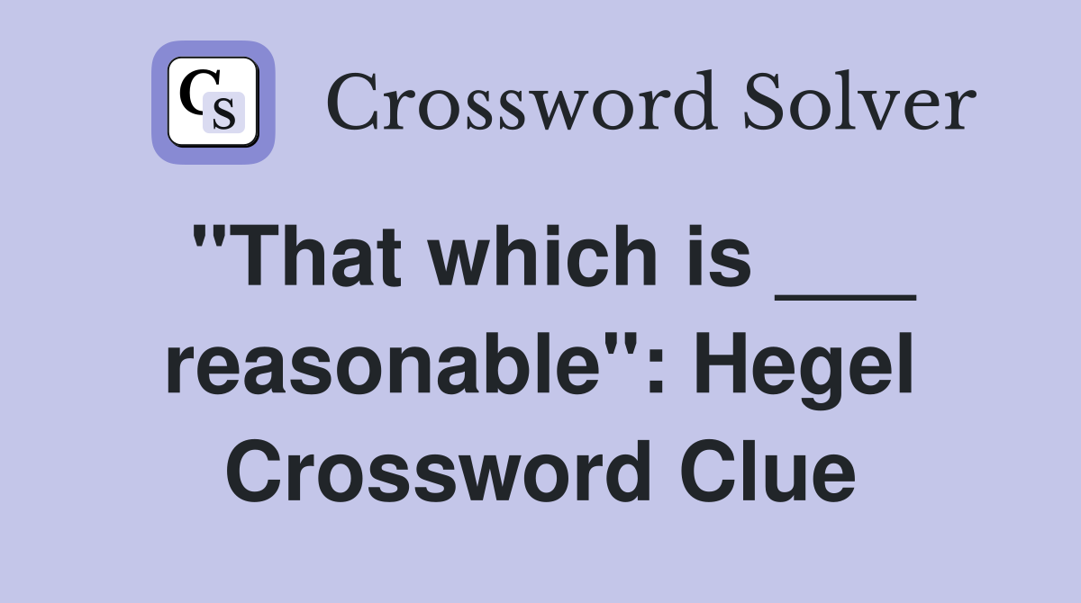 "That which is ___ reasonable": Hegel Crossword Clue
