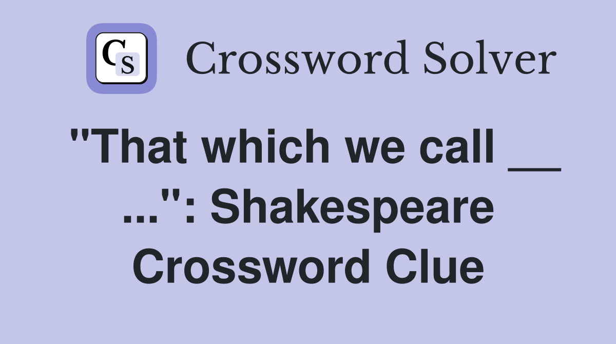 "That which we call __ ...": Shakespeare Crossword Clue