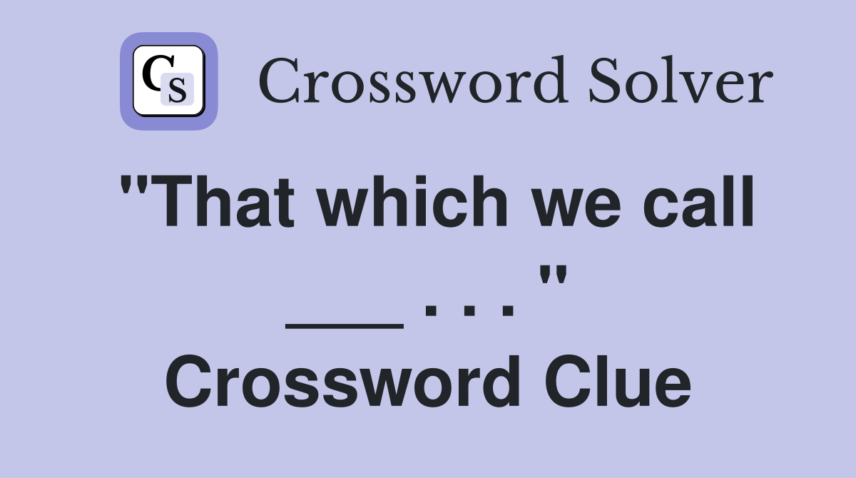"That which we call ___ . . . " Crossword Clue