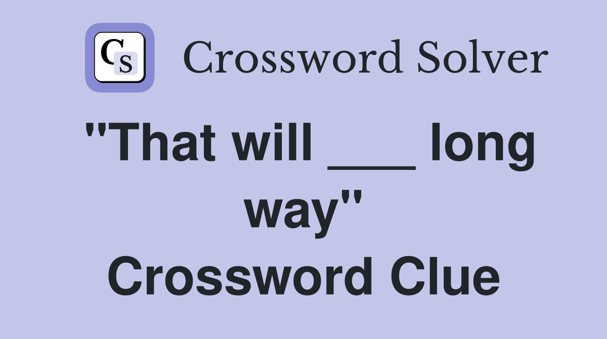 "That will ___ long way" Crossword Clue