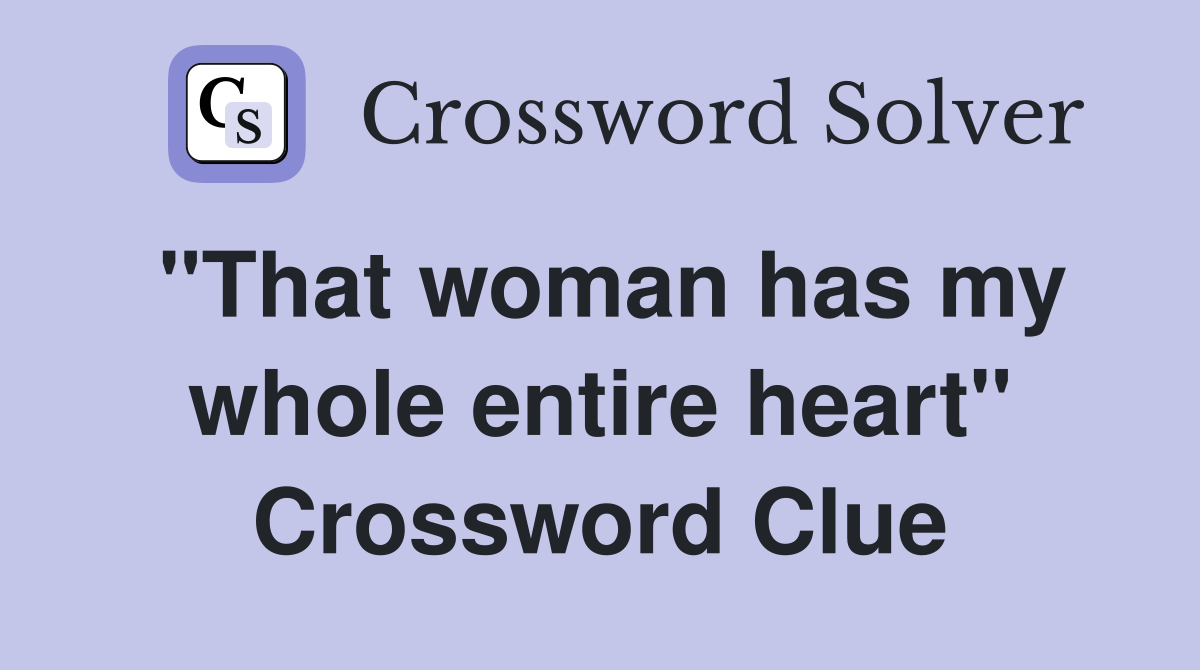 "That woman has my whole entire heart" Crossword Clue