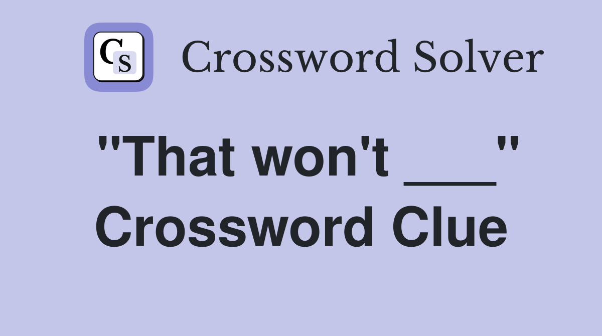"That won't ___" Crossword Clue