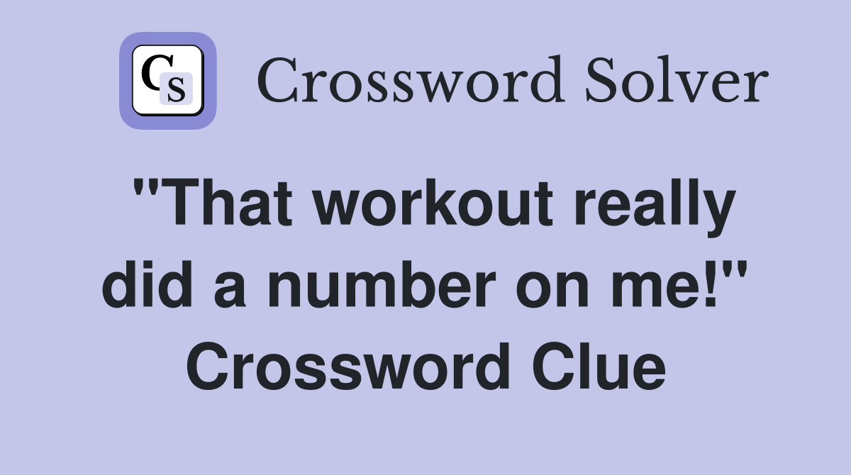 "That workout really did a number on me!" Crossword Clue
