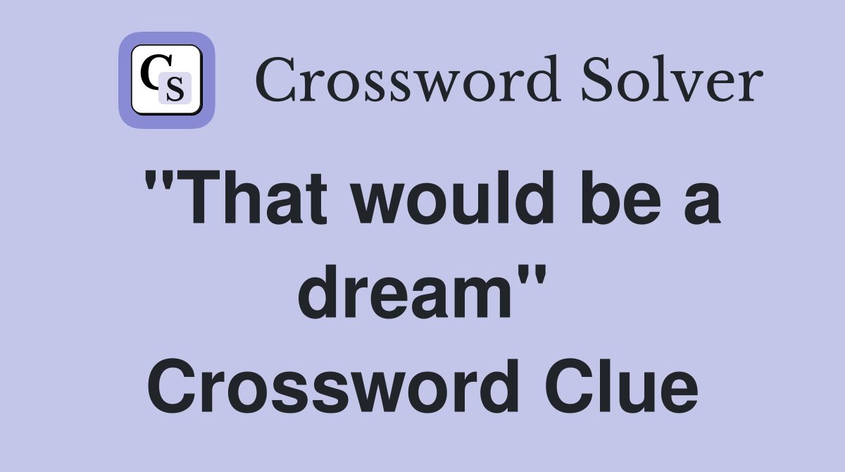 "That would be a dream" Crossword Clue