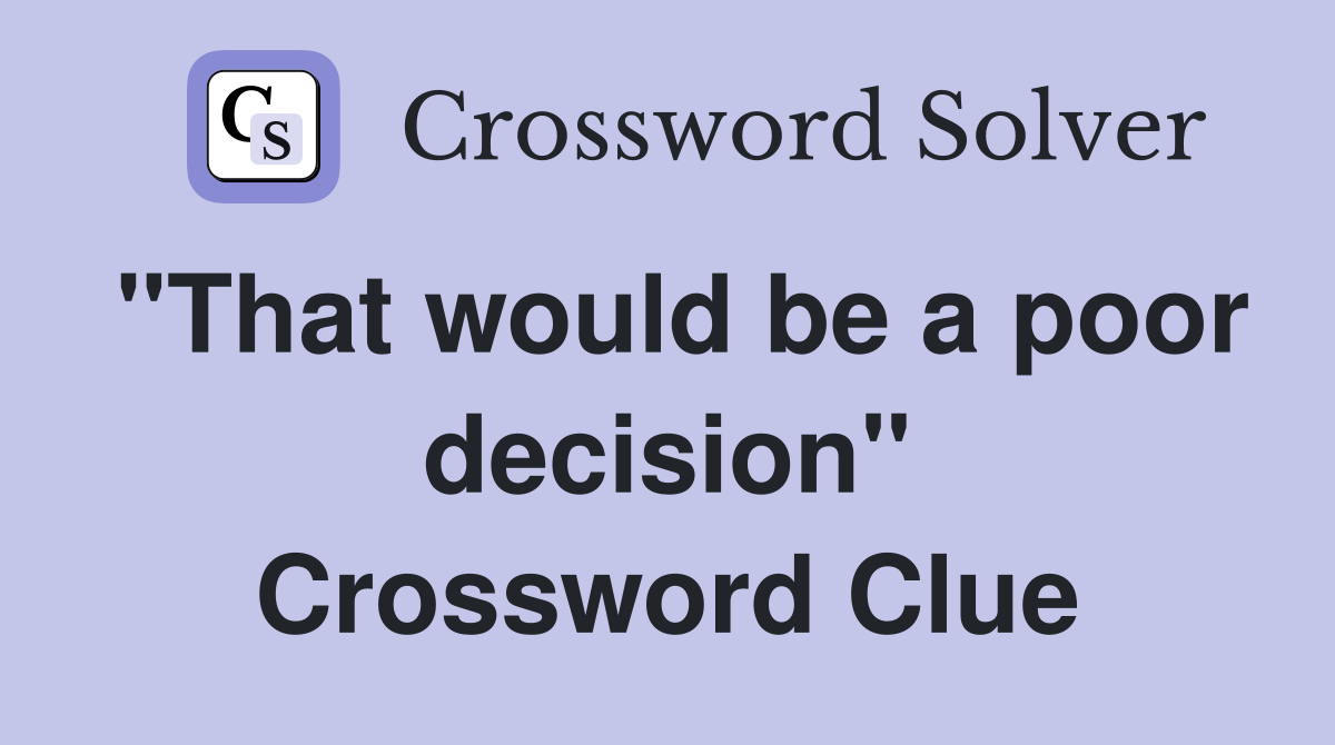 "That would be a poor decision" Crossword Clue
