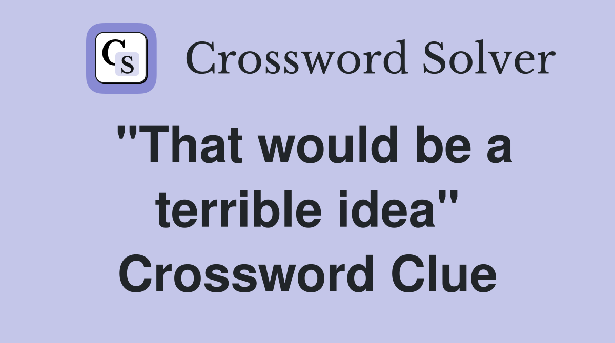 "That would be a terrible idea" Crossword Clue