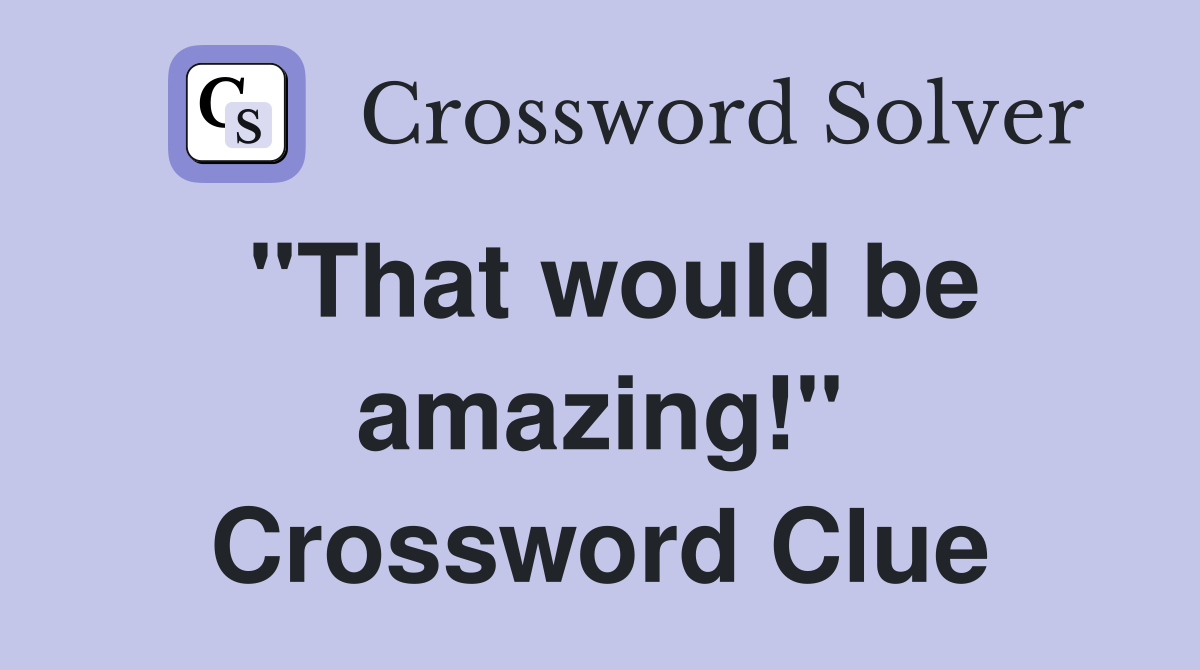 "That would be amazing!" Crossword Clue