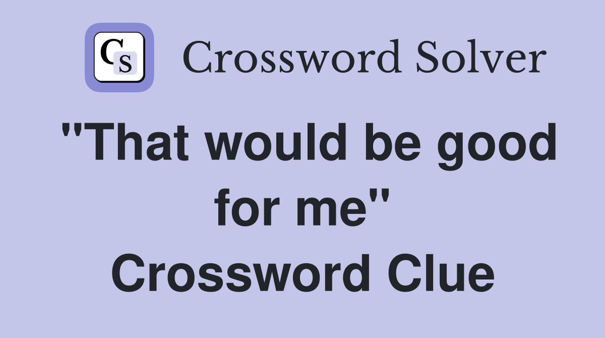 "That would be good for me" Crossword Clue