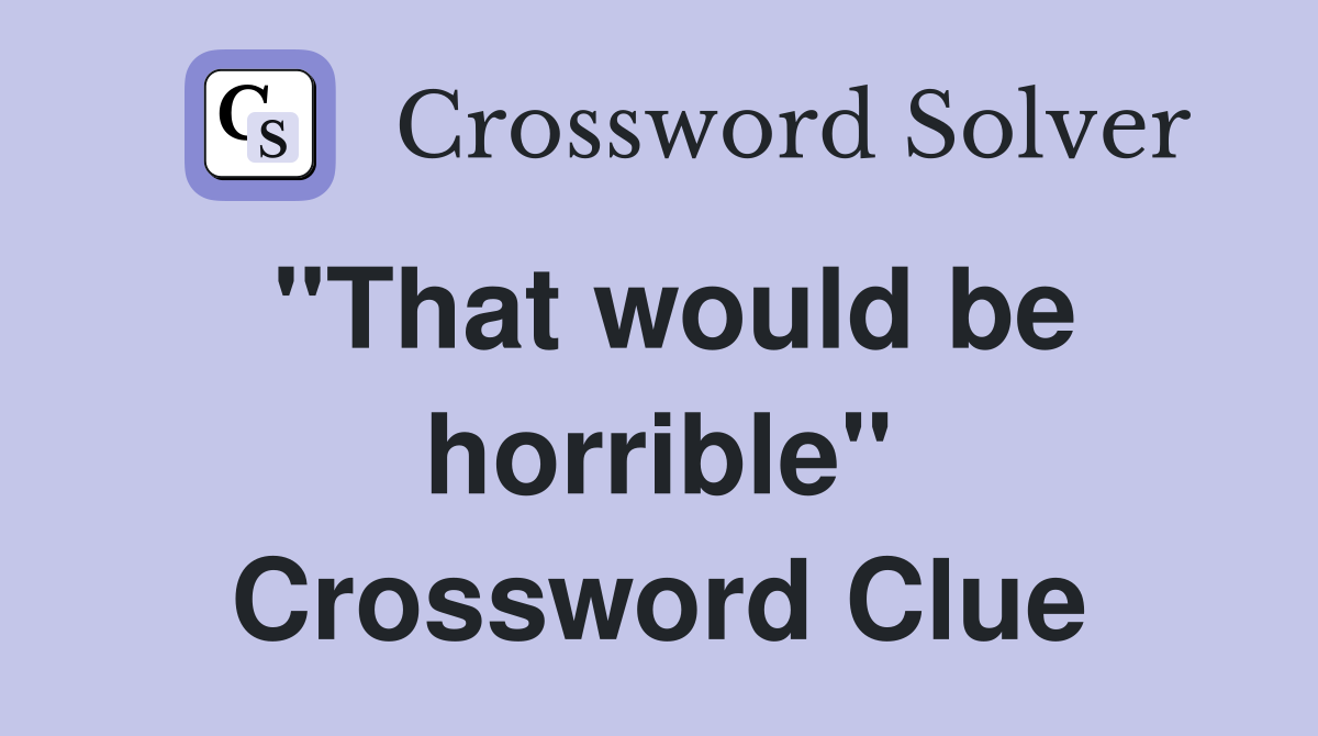 "That would be horrible" Crossword Clue